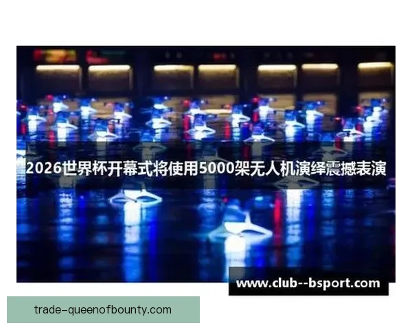 2026世界杯开幕式将使用5000架无人机演绎震撼表演